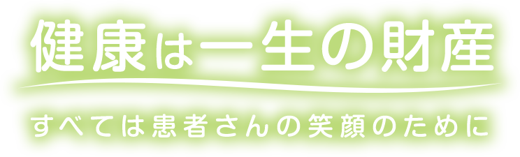 健康は一生の財産　すべては患者さんの笑顔のために